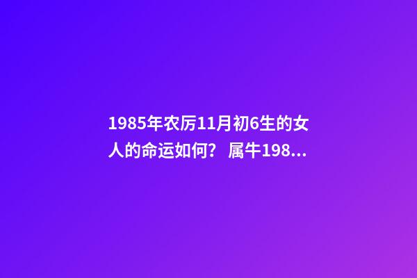 1985年农厉11月初6生的女人的命运如何？ 属牛1985年11月16号出生命运-第1张-观点-玄机派